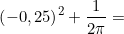 \small \left ( -0,25 \right )^{2}+\frac{1}{2\pi }=
